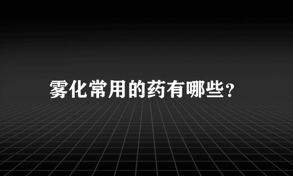 雾化常用的药有哪些？