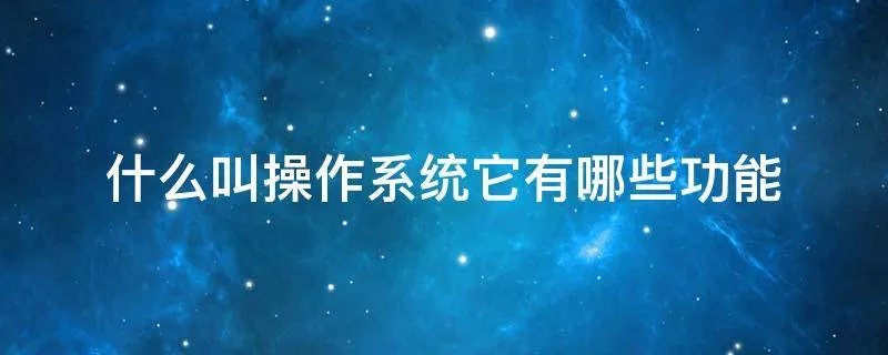 什么叫操作系统它有哪些功能