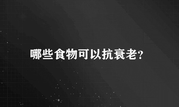 哪些食物可以抗衰老？