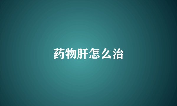 药物肝怎么治