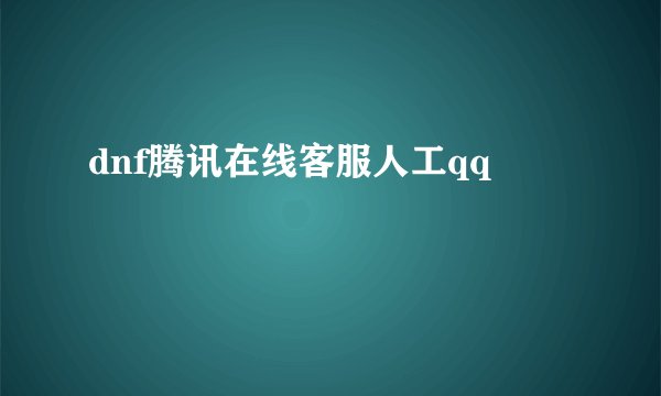 dnf腾讯在线客服人工qq