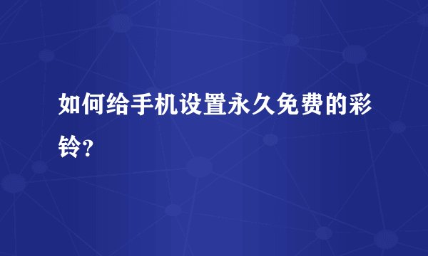如何给手机设置永久免费的彩铃？