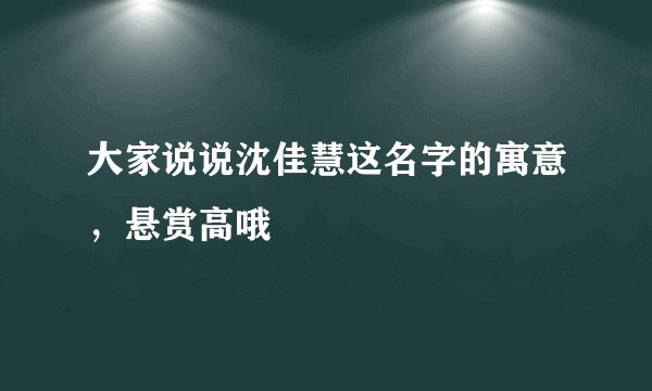 大家说说沈佳慧这名字的寓意，悬赏高哦