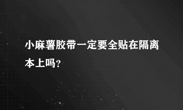 小麻薯胶带一定要全贴在隔离本上吗？