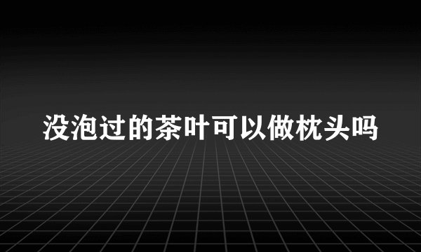 没泡过的茶叶可以做枕头吗