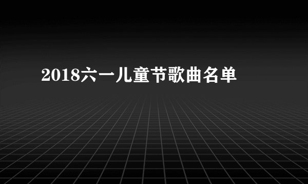 2018六一儿童节歌曲名单