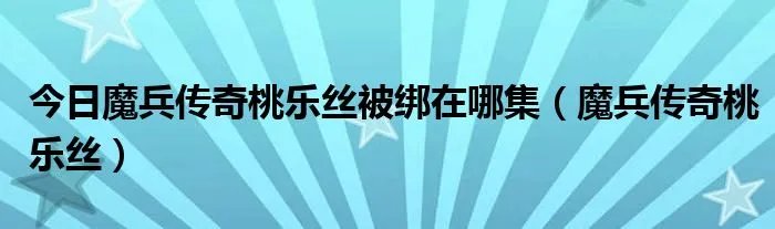 今日魔兵传奇桃乐丝被绑在哪集（魔兵传奇桃乐丝）