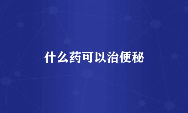 什么药可以治便秘