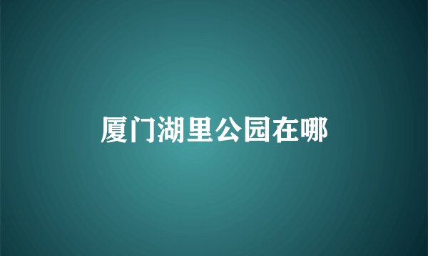 厦门湖里公园在哪