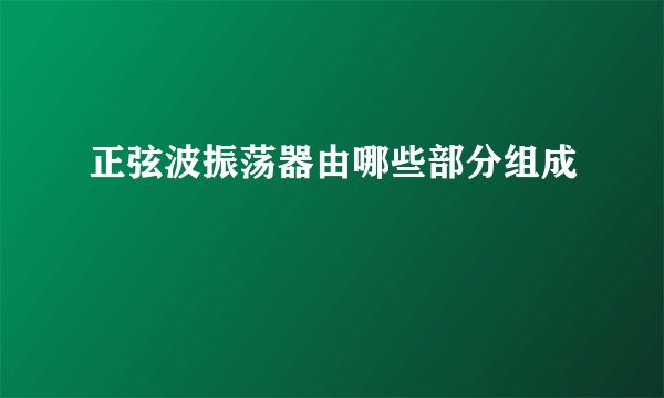 正弦波振荡器由哪些部分组成