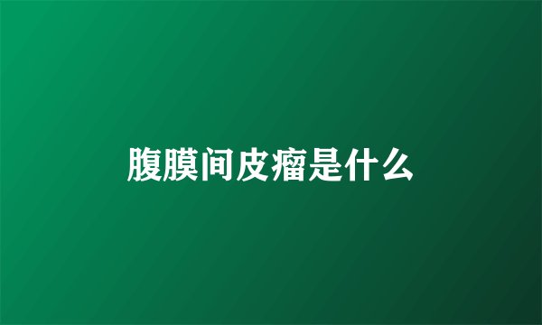 腹膜间皮瘤是什么