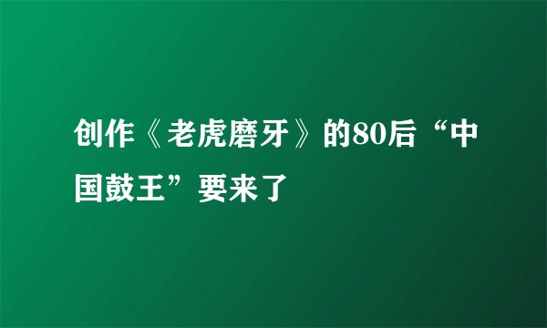 创作《老虎磨牙》的80后“中国鼓王”要来了
