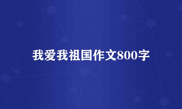 我爱我祖国作文800字