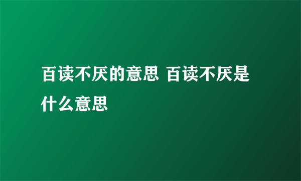 百读不厌的意思 百读不厌是什么意思