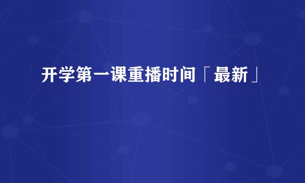 开学第一课重播时间「最新」
