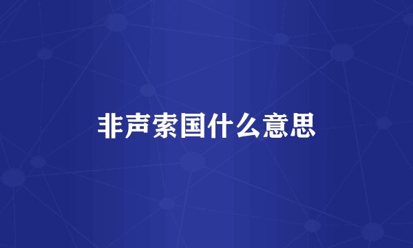 非声索国什么意思