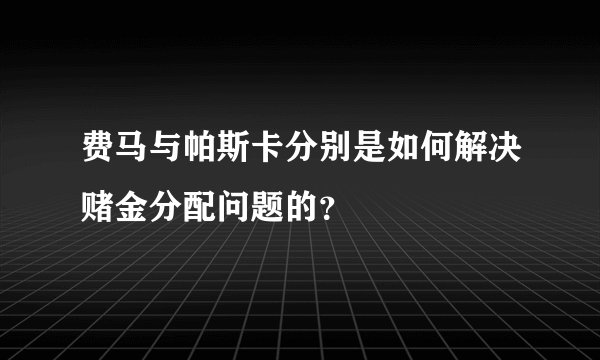 费马与帕斯卡分别是如何解决赌金分配问题的？