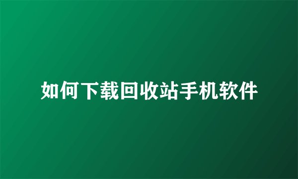 如何下载回收站手机软件