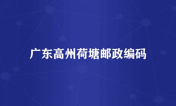 广东高州荷塘邮政编码