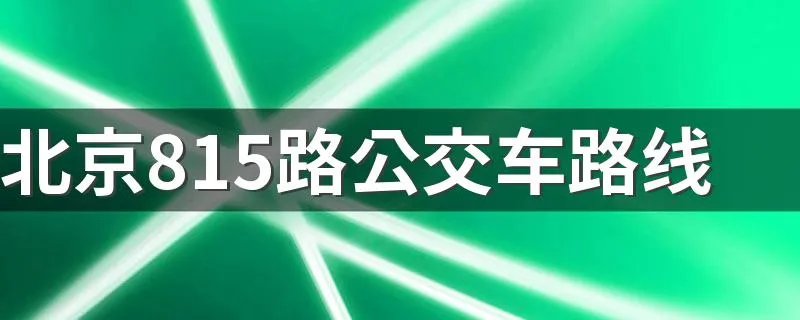 北京815路公交车路线 乘坐须知
