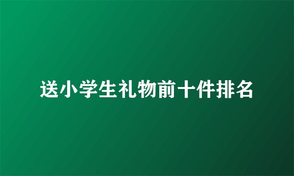 送小学生礼物前十件排名