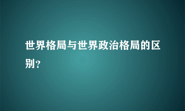 世界格局与世界政治格局的区别？