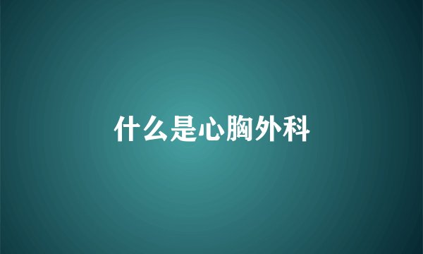 什么是心胸外科