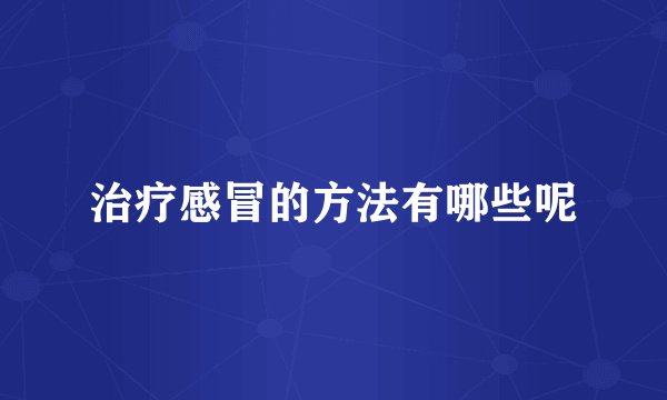 治疗感冒的方法有哪些呢