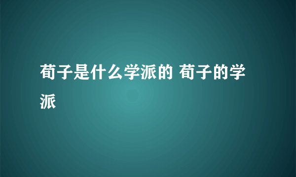 荀子是什么学派的 荀子的学派