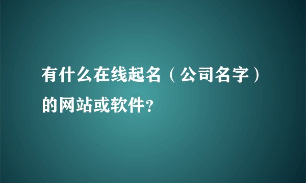 有什么在线起名（公司名字）的网站或软件？