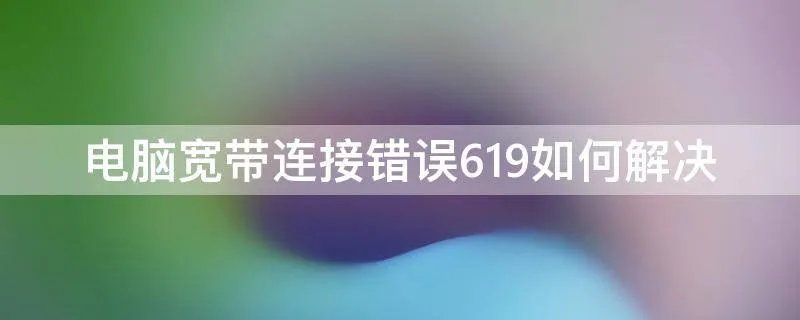 电脑宽带连接错误619如何解决