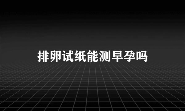 排卵试纸能测早孕吗