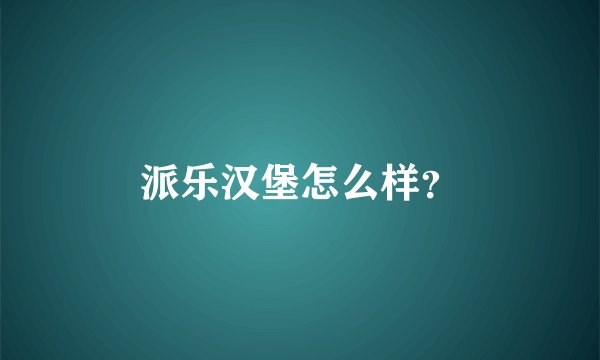 派乐汉堡怎么样?