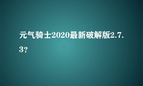 元气骑士2020最新破解版2.7.3?
