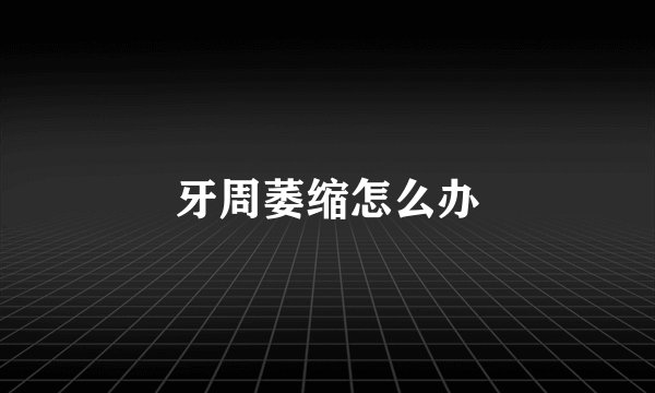 牙周萎缩怎么办