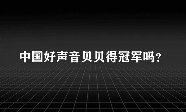 中国好声音贝贝得冠军吗？