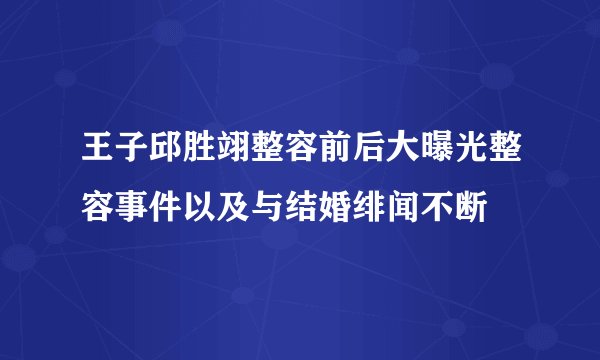 王子邱胜翊整容前后大曝光整容事件以及与结婚绯闻不断