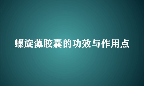 螺旋藻胶囊的功效与作用点