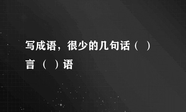 写成语,很少的几句话( )言 ( )语