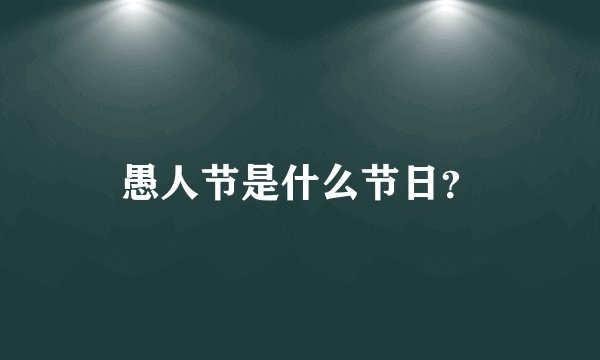 愚人节是什么节日？