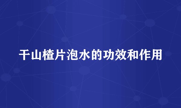 干山楂片泡水的功效和作用