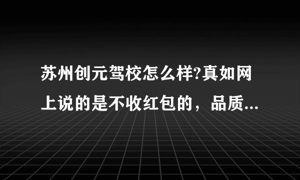 苏州创元驾校怎么样?真如网上说的是不收红包的，品质有保证的吗？