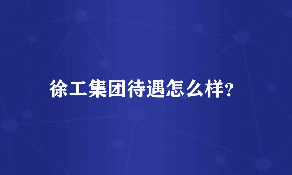徐工集团待遇怎么样？