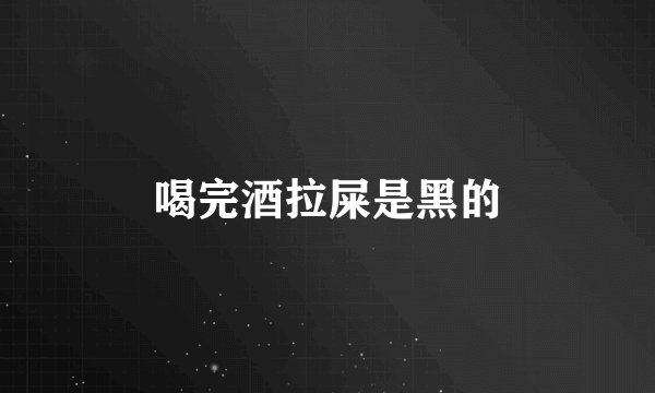 喝完酒拉屎是黑的