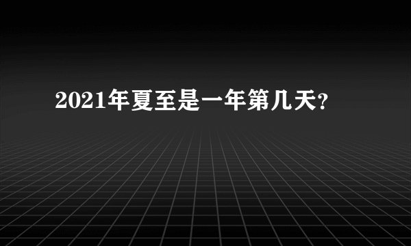 2021年夏至是一年第几天？
