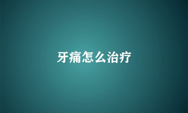 牙痛怎么治疗
