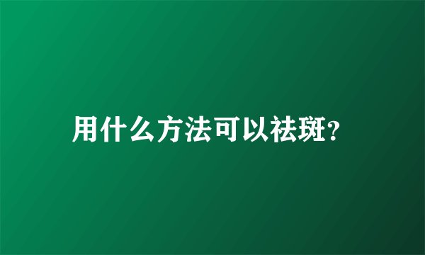 用什么方法可以祛斑？