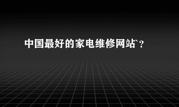 中国最好的家电维修网站`？
