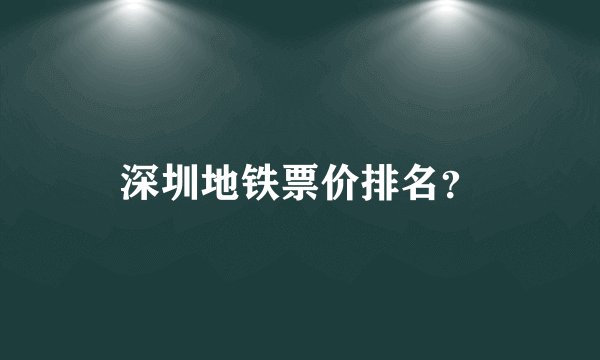 深圳地铁票价排名？