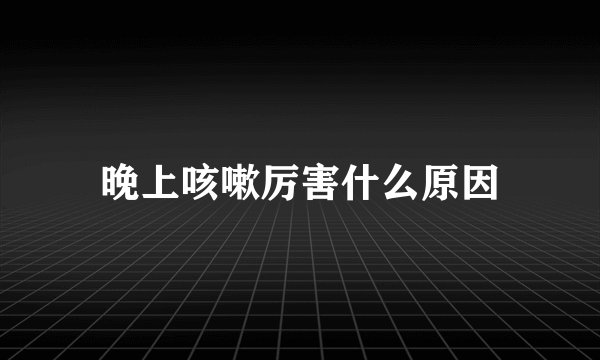 晚上咳嗽厉害什么原因
